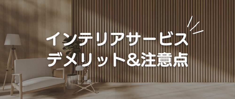 インテリアサービスの注意点・デメリット3選-見出し画像